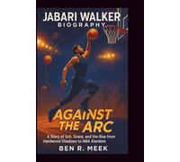 JABARI WALKER BIOGRAPHY: Against the Arc: A Story of Grit, Grace, and the Rise from Hardwood Shadows to NBA Stardom