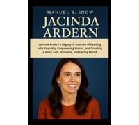 Jacinda Ardern: Jacinda Ardern’s Legacy: A Journey of Leading with Empathy, Empowering Voices, and Creating a More Just, Inclusive, and Caring World