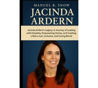 Jacinda Ardern: Jacinda Ardern’s Legacy: A Journey of Leading with Empathy, Empowering Voices, and Creating a More Just, Inclusive, and Caring World