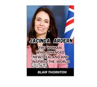 JACINDA ARDERN: The Woman Who Changed New Zealand and Inspired the World