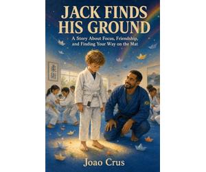 JACK FINDS HIS GROUND: A Story About Focus, Friendship, and Finding Your Way on the Mat