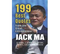 Jack Ma: 199 Best Quotes From The Great Entrepreneur: Alibaba, E-Commerce, Future, Money, Failure And Success (Powerful Lessons From The Extraordinary People Book 3)