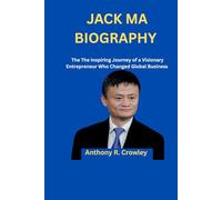 JACK MA BIOGRAPHY: The Inspiring Journey of a Visionary Entrepreneur Who Changed Global Business