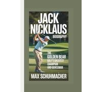 JACK NICKLAUS BIOGRAPHY: The Golden Bear - Golf’s Greatest Champion and Gentleman