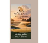 JACK NICKLAUS: The Golden Bear’s Legacy: Mastering Golf, Shaping the Game, Inspiring Generations