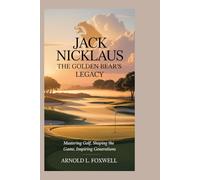 JACK NICKLAUS: The Golden Bear’s Legacy: Mastering Golf, Shaping the Game, Inspiring Generations