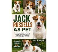 JACK RUSSELLS AS PET: The Ultimate Guide To Raising, Training, Feeding, Grooming, And Caring For A Healthy, Happy, And Well-Behaved Companion
