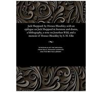 Jack Sheppard: By Horace Bleackley; With An Epilogue On Jack Sheppard In Literature And Drama, A Bibliography, A Note On Jonathan Wild, And A Memoir Of Horace Bleackley By S. M. Ellis
