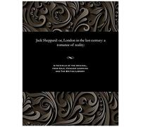 Jack Sheppard: Or, London In The Last Century: A Romance Of Reality: