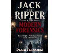 JACK THE RIPPER AND MODERN FORENSICS: Reexamining the Whitechapel Murders Through Today's Science