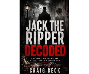 Jack The Ripper Decoded: Inside the Mind of a Victorian Monster