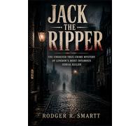 Jack the Ripper: The Unsolved True Crime Mystery of London’s Most Infamous Serial Killer