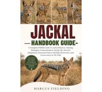JACKAL HANDBOOK GUIDE: A Complete Wildlife Guide To Jackal Behavior, Hunting Strategies, Communication, Family Life, Survival Adaptations, Ecosystem ... Discoveries, And Conservation In The Wild