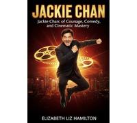 JACKIE CHAN: Jackie Chan: The Legend of Courage, Comedy, and Cinematic Mastery