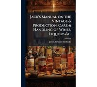 Jack's Manual on the Vintage & Production, Care & Handling of Wines, Liquors &c.
