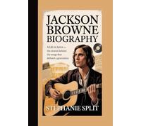 JACKSON BROWNE BIOGRAPHY: A Life in Lyrics - The Stories Behind the Songs That Defined a Generation