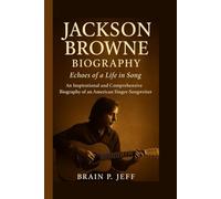 JACKSON BROWNE BIOGRAPHY: Echoes of a Life in Song - An Inspirational and Comprehensive Biography of an American Singer-Songwriter