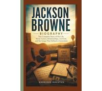 JACKSON BROWNE BIOGRAPHY: The Complete Story of His Life, Music Career, Relationships, Activism, and the Songs That Defined a Generation