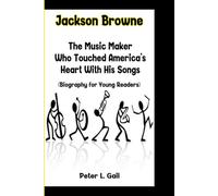 Jackson Browne: The Music Maker Who Touched America's Heart With His Songs (Biography for Young Readers)