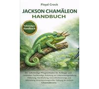 JACKSON-CHAMÄLEON HANDBUCH: Der vollständige Pflegeleitfaden für Anfänger und Liebhaber: Fachkundige Anleitung zur Lebensraumgestaltung, Fütterung, ... Haltung des Jackson-Chamäleons