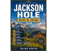 JACKSON HOLE GUIDE DE VOYAGE 2026: Un nouvel itinéraire vers les parcs nationaux, les sommets enneigés, les refuges confortables, les loisirs de plein air et les expériences locales à découvrir.