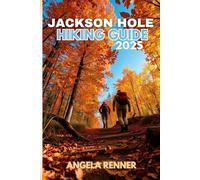 JACKSON HOLE HIKING GUIDE 2025: Explore the Top Trails, Must-See Attractions and Hidden Gems
