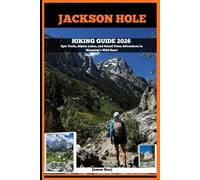 JACKSON HOLE HIKING GUIDE 2026: Epic Trails, Alpine Lakes, and Grand Teton Adventures in Wyoming’s Wild Heart