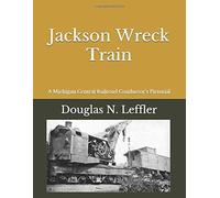 Jackson Wreck Train: A Railroad Conductors Pictorial Of His Job On The Michigan Central Railroad In Jackson, Michigan