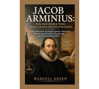 Jacob Arminius: The Reformer Who Challenged Predestination: How a Bold Dutch Theologian Sparked a Movement That Reshaped Christian Thought and Ignited Centuries of Debate