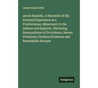 Jacob Hamblin. A Narrative of His Personal Experience as a Frontiersman, Missionary to the Indians and Explorer. Disclosing Interpositions of ... Perilous Situations and Remarkable Escapes