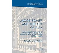 Jacob Schiff And The Art Of Risk : American Financing Of Japan's War With Russia (1904-1905)