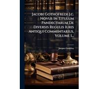 Jacobi Gothofredi J.c. Novus In Titulum Pandectarum De Diversis Regulis Iuris Antiqui Commentarius, Volume 1...