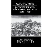 Jacobinism and the Revolt of Lyon 17891793 - Edmonds W. D. Senior Lecturer in History Senior Lecturer in History Macquarie University Australia - Oxford U Edmonds W. D. Senior Lecturer in History Seni