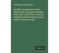 Jacobite Correspondence of the Atholl Family : During the Rebellion, M.DCC.XLV - M.DCC.XLVI : From the Originals in the Possession of James Erskine of Aberdona, Esq.