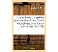 Jacques Balmat, le premier guide au Mont-Blanc. Notice biographique, avec portrait authentique