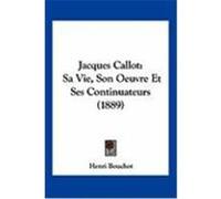 Jacques Callot: Sa Vie, Son Oeuvre Et Ses Continuateurs (1889) Bouchot, Henri (Auteur)