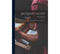 Jacques Callot: Sa Vie, Son Oeuvre Et Ses Continuateurs