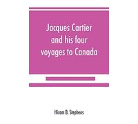 Jacques Cartier And His Four Voyages To Canada; An Essay, With Historical, Explanatory And Philological Notes