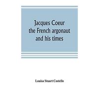 Jacques Coeur, The French Argonaut, And His Times