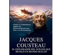 Jacques Cousteau: El Explorador del Océano Que Reveló un Mundo Oculto. Cómo la Curiosidad Abrió las Profundidades del Mar a la Humanidad.
