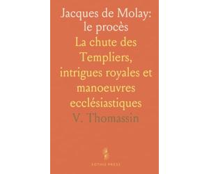 Jacques de Molay: le procès: La chute des Templiers, intrigues royales et manoeuvres ecclésiastiques