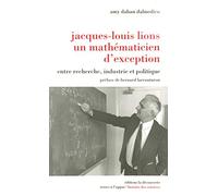 Jacques-Louis Lions, un mathématicien d'exception: Entre recherche, industrie et politique