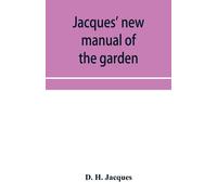 Jacques' New Manual Of The Garden, Farm And Barn-Yard, Embracing Practical Horticulture, Agriculture, And Cattle, Horse And Sheep Husbandry. With Instructions To Cultivate Vegetables, Fruit, Flowers, 