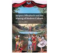 Jacques Offenbach And The Making Of Modern Culture