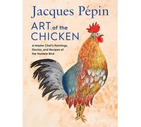 Jacques Pépin Art Of The Chicken: A Master Chef's Paintings, Stories, and Recipes of the Humble Bird