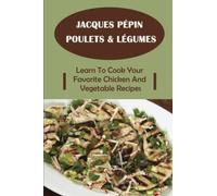 Jacques Pépin Poulets & Légumes: Learn To Cook Your Favorite Chicken And Vegetable Recipes