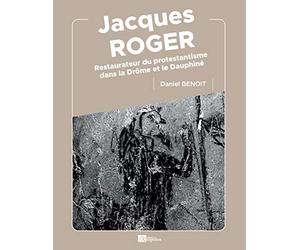 Jacques Roger: Restaurateur du protestantisme dans la Drôme et le Dauphiné