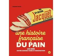 Jacquet - Une Histoire Française Du Pain - 140 Ans Entre Savoir-Faire Et Innovation