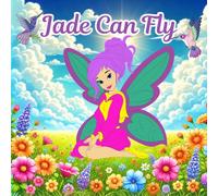Jade Can Fly: An Inspiring tale of self-confidence, bravery, and discovering the magic within.