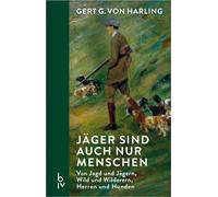 Jäger sind auch nur Menschen Von Jagd und Jägern, Wild und Wilderern, Herren und Hunden - Ein Jagdbuch mit Erlebnissen und 70 Jahren Jagd-Geschichte | Ein Leben auf der Pirsch: Jagd-Geschichten aus üb